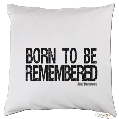 Motiv: Kissen - Born to be remembered - bestimme auf Wunsch Details wie Produkt, Grösse, Farbe und Position selbst ! Motiv: Kissen - Born to be remembered